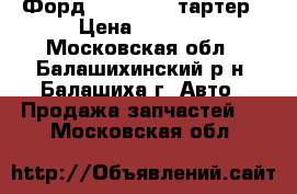 Форд . 1,4-1,6 cтартер › Цена ­ 2 000 - Московская обл., Балашихинский р-н, Балашиха г. Авто » Продажа запчастей   . Московская обл.